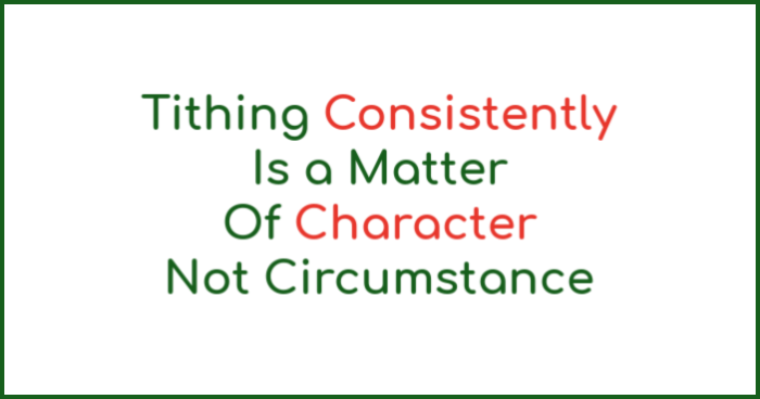 Tithing consistently is a matter of character not circumstance.