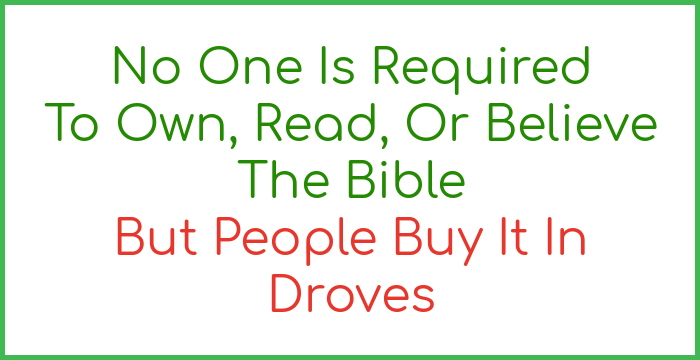 No one is required to own, read, or believe the Bible but people buy it in droves.