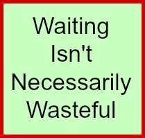 Waiting isn't necessarily wasteful