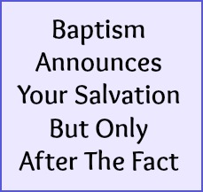 Baptism announces your salvation but only after the fact.