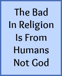 The bad in religion is from humans not God.