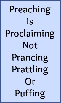 Preaching is proclaiming, not prancing, prattling or puffing.