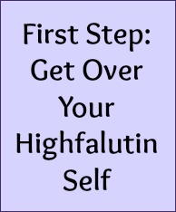 First Step: Get over your highfalutin self