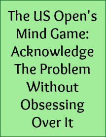 The US Open's mind game: acknowledge the problem without obsessing over it.