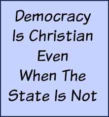 Democracy is Christian even when the state is not.