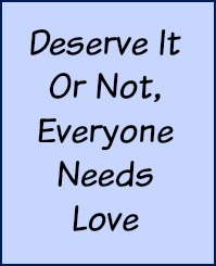 Deserve it or not, everyone needs love.
