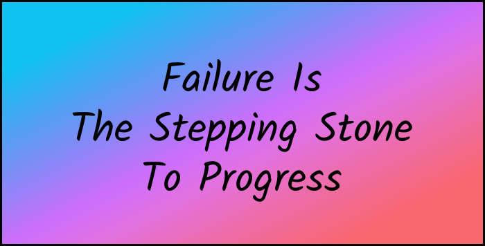 Failure is the stepping stone to progress.