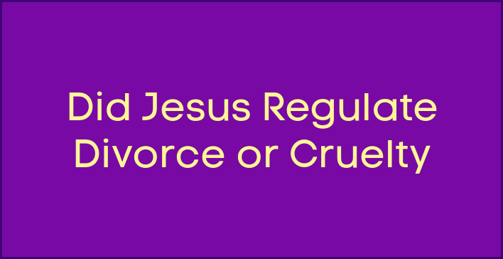 Did Jesus regulate divorce or cruelty?