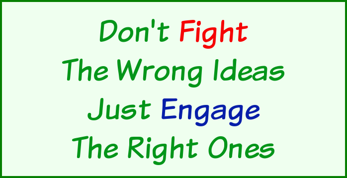 Don't fight the wrong ideas, just engage the right ones.