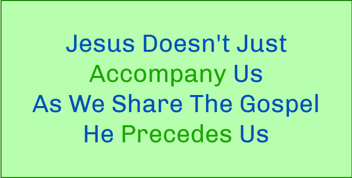 Jesus doesn't just accompany us as we share the Gospel, He precedes us.