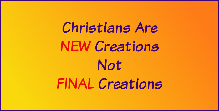 Christians are new creations, not final creations.